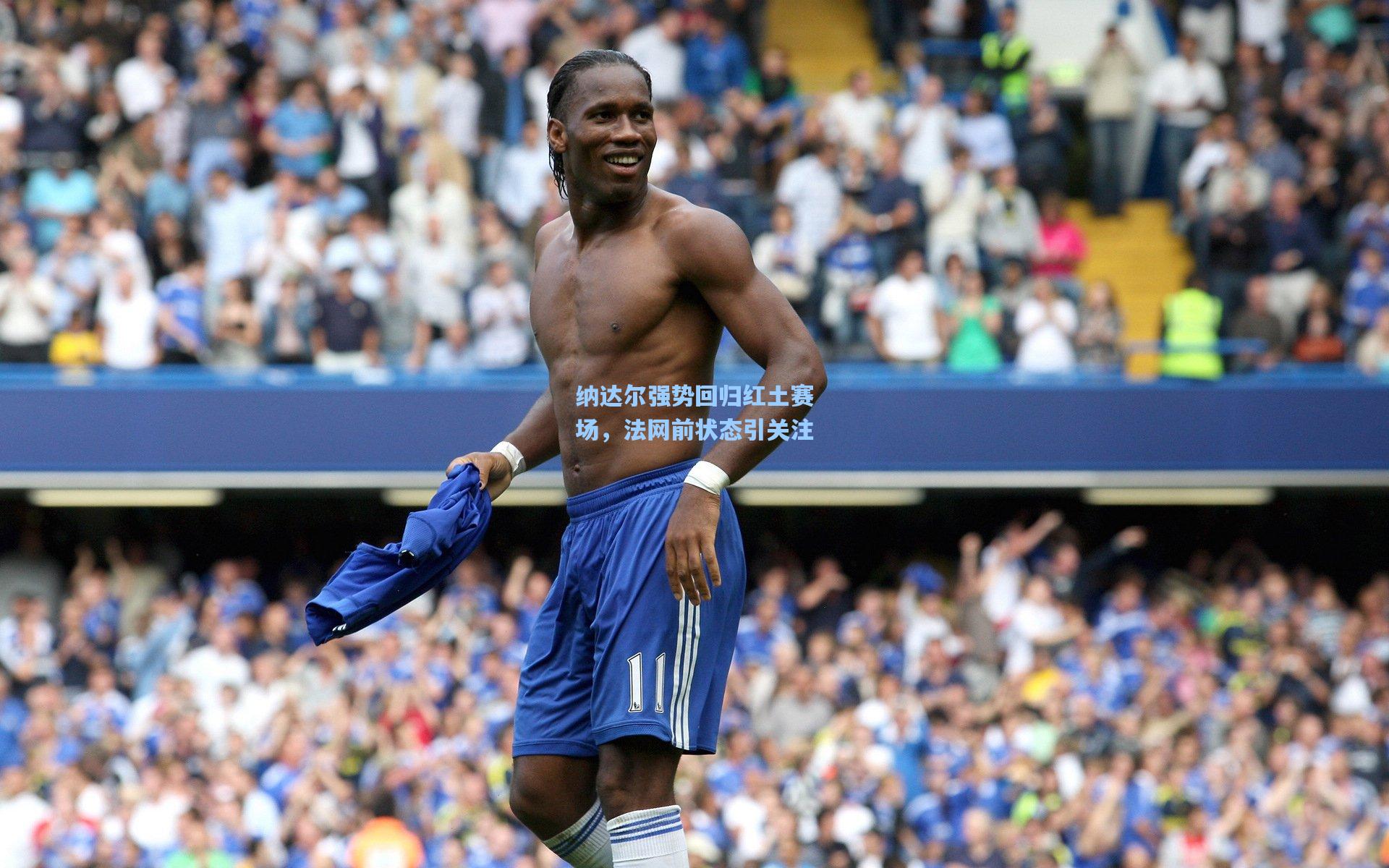 纳达尔强势回归红土赛场，法网前状态引关注