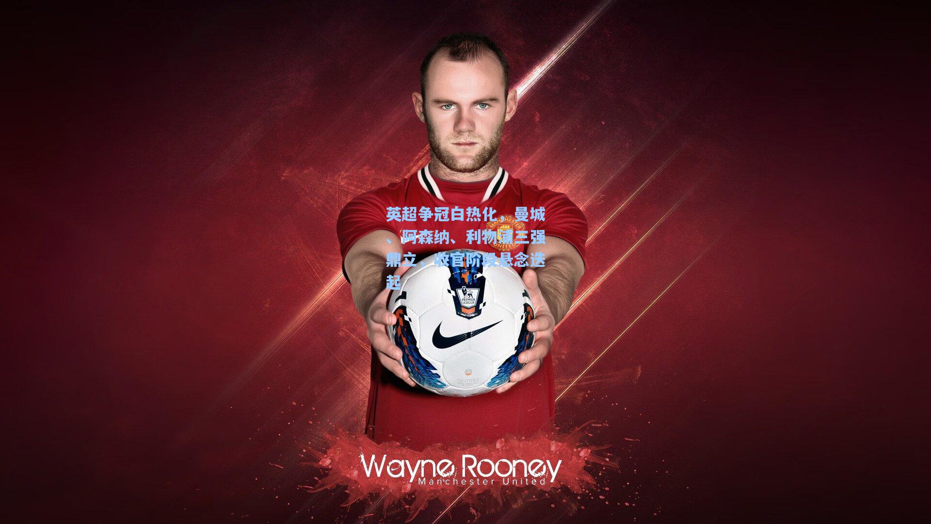 英超争冠白热化，曼城、阿森纳、利物浦三强鼎立，收官阶段悬念迭起