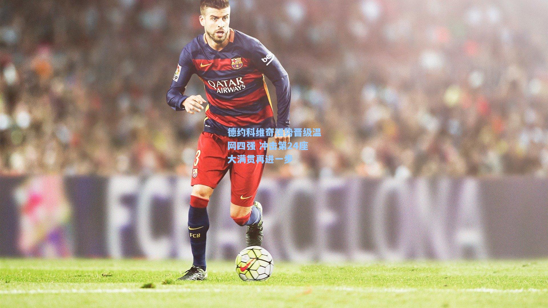 德约科维奇强势晋级温网四强 冲击第24座大满贯再进一步