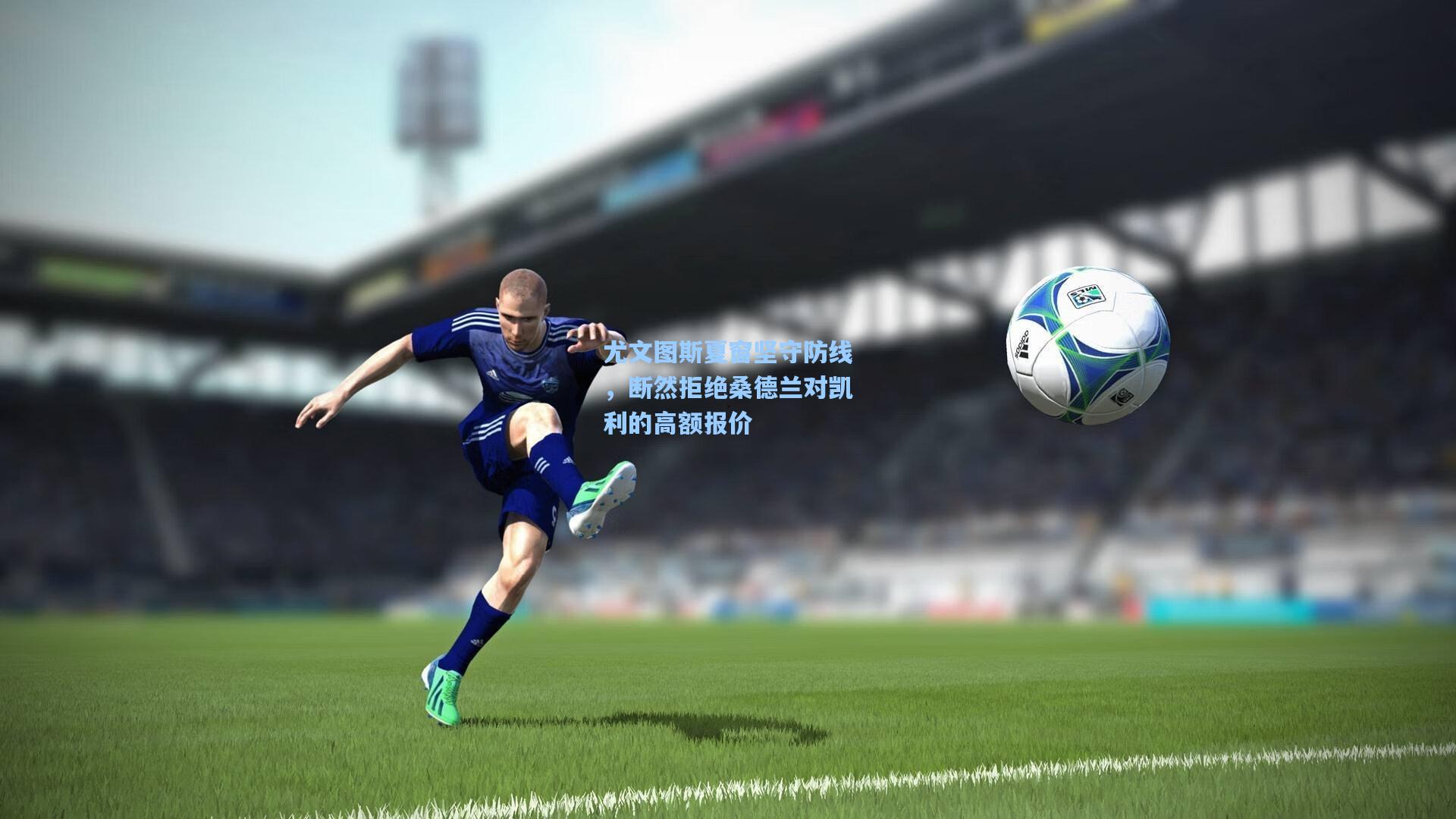 尤文图斯夏窗坚守防线，断然拒绝桑德兰对凯利的高额报价