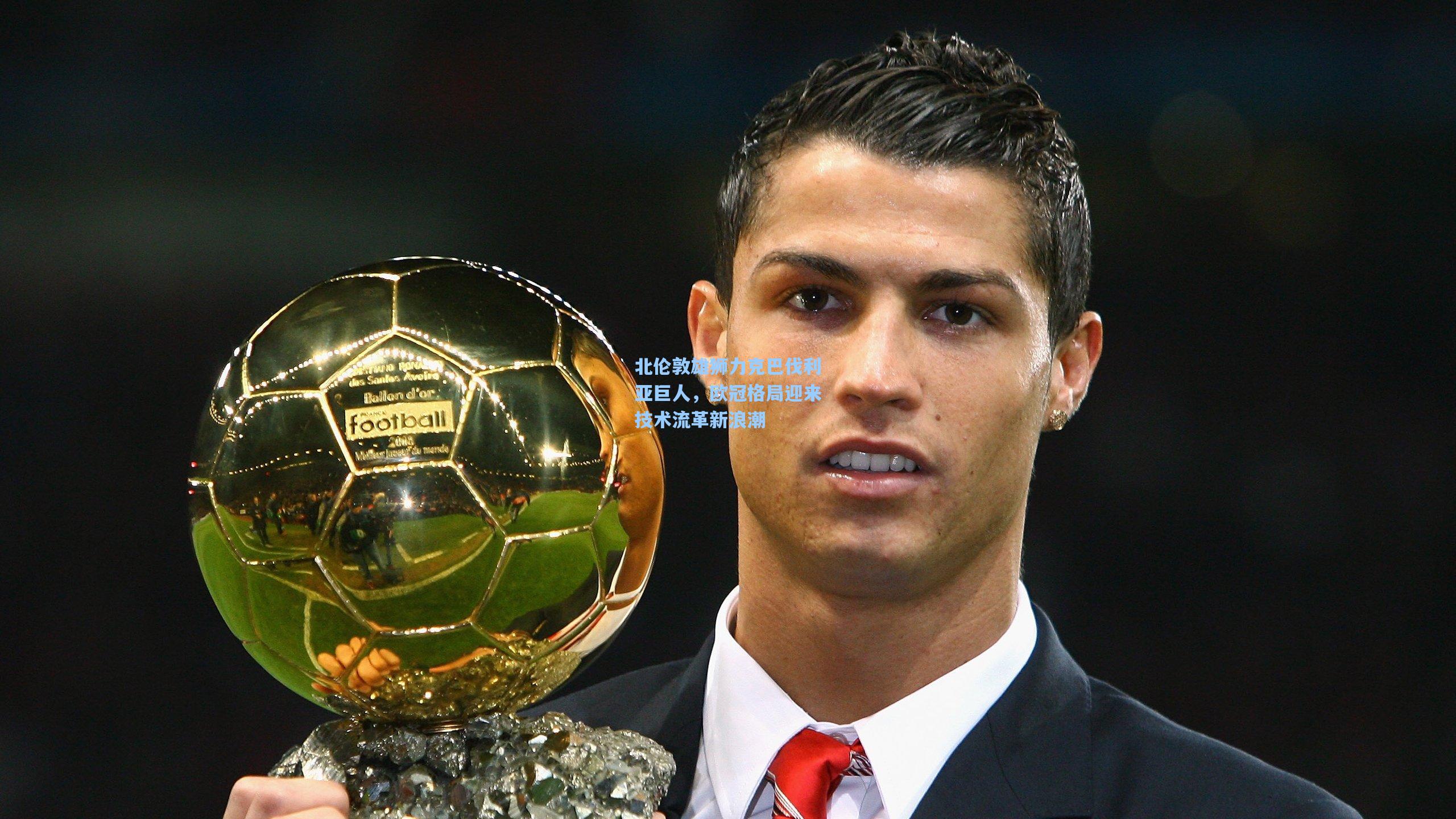 【竞技宝平台】北伦敦雄狮力克巴伐利亚巨人，欧冠格局迎来技术流革新浪潮