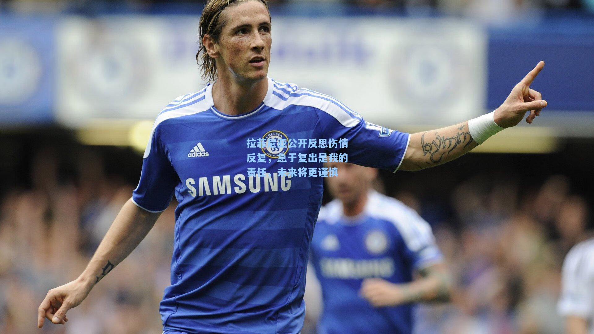 竞技宝平台-拉菲尼亚公开反思伤情反复,急于复出是我的责任,未来将更谨慎